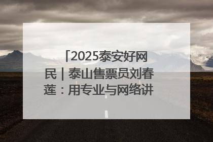 2025泰安好网民｜泰山售票员刘春莲：用专业与网络讲好泰山故事